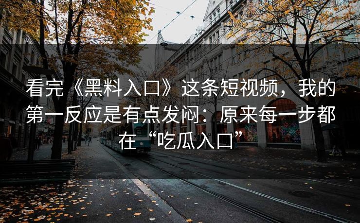 看完《黑料入口》这条短视频,我的第一反应是有点发闷:原来每一步都在“吃瓜入口” 看完《黑料入口》这条短视频,我的第一反应是有点发闷:原来每一步都在“吃瓜入口”